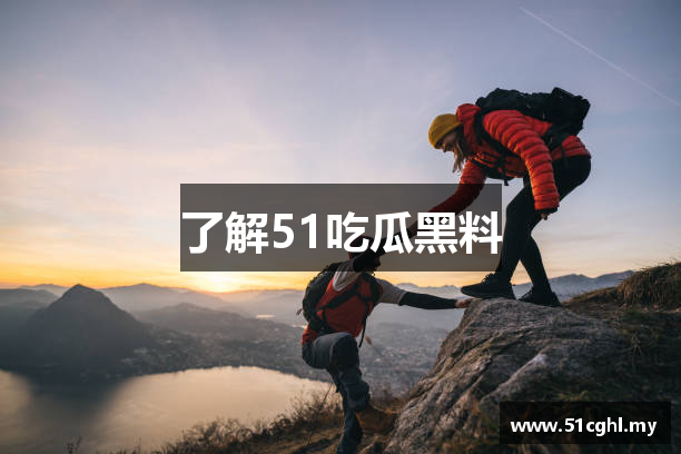 了解51吃瓜黑料